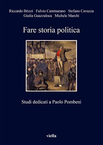 Fare storia politica: Studi dedicati a Paolo Pombeni
